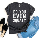 Do You Even Squat? T-shirt